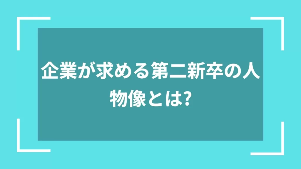 企業が求める第二新卒の人物像とは？