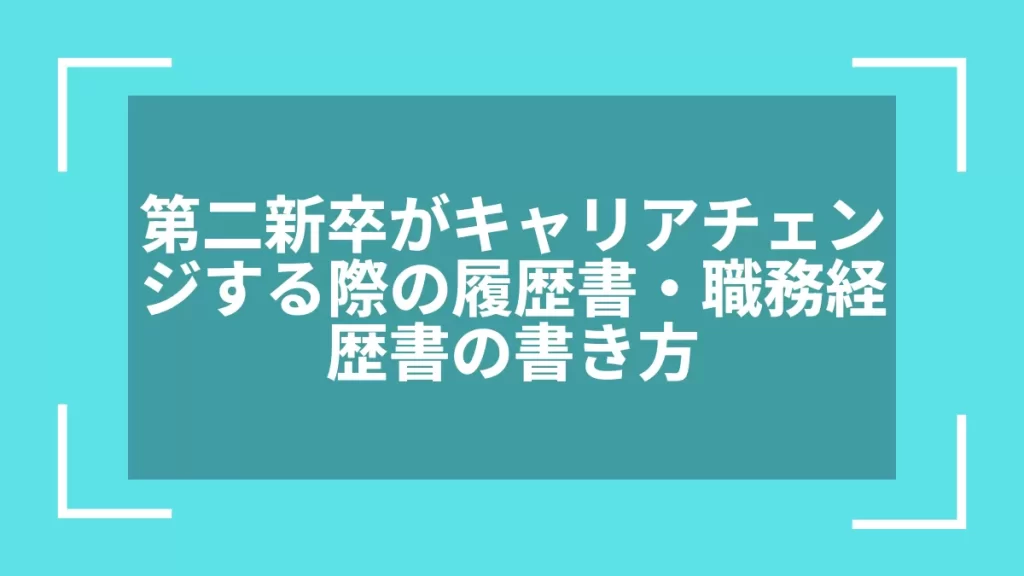 第二新卒がキャリアチェンジする際の履歴書・職務経歴書の書き方