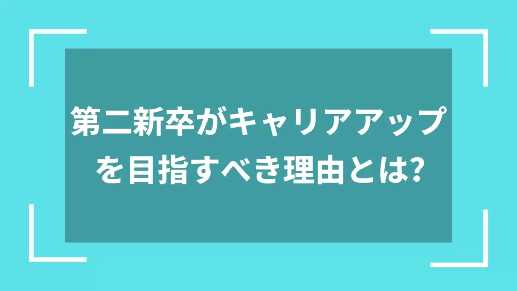 第二新卒がキャリアアップを目指すべき理由とは？