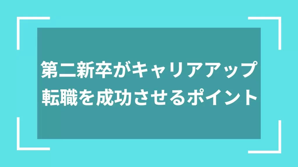 第二新卒がキャリアアップ転職を成功させるポイント