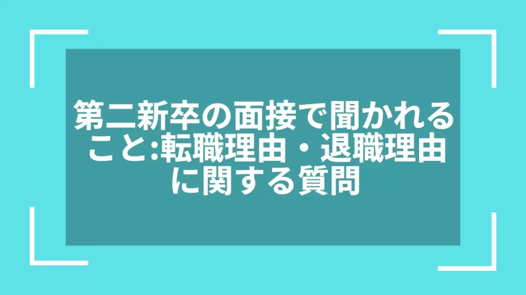 第二新卒の面接で聞かれること：転職理由・退職理由に関する質問