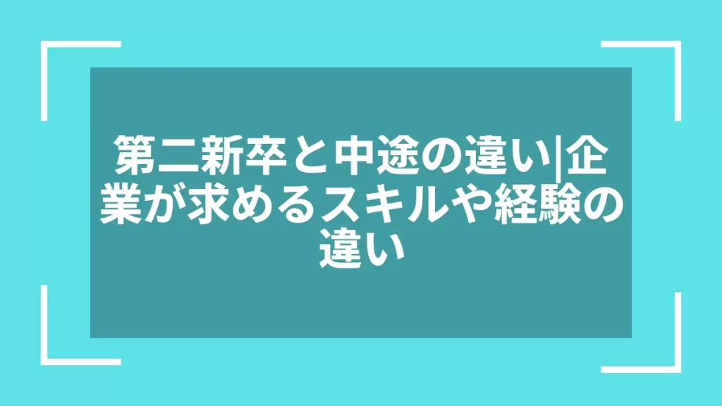 第二新卒と中途の違い｜企業が求めるスキルや経験の違い