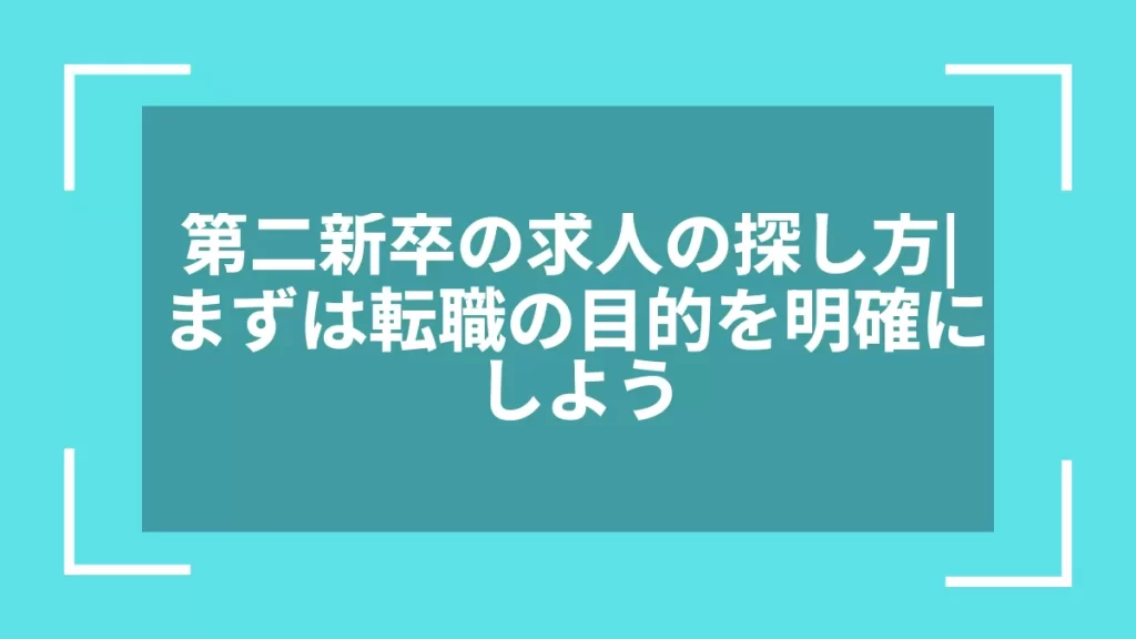 第二新卒の求人の探し方｜まずは転職の目的を明確にしよう