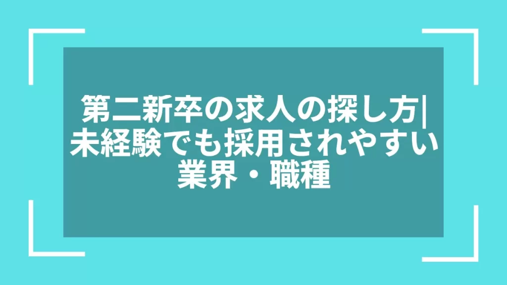 第二新卒の求人の探し方｜未経験でも採用されやすい業界・職種