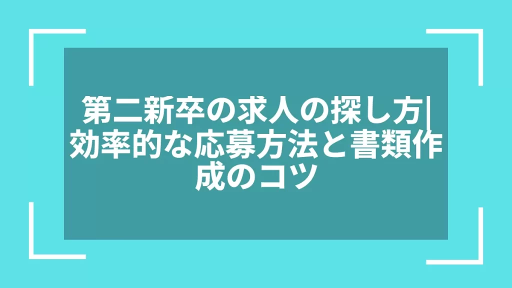第二新卒の求人の探し方｜効率的な応募方法と書類作成のコツ