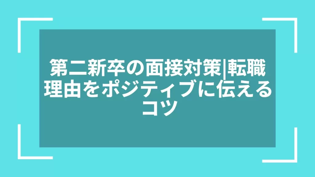 第二新卒の面接対策｜転職理由をポジティブに伝えるコツ