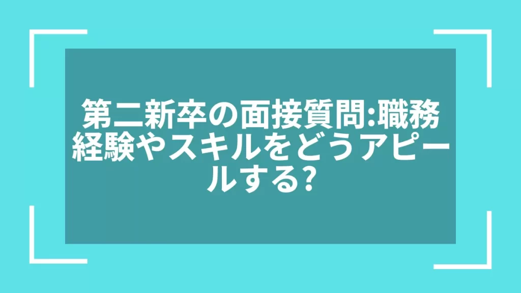 第二新卒の面接質問：職務経験やスキルをどうアピールする？