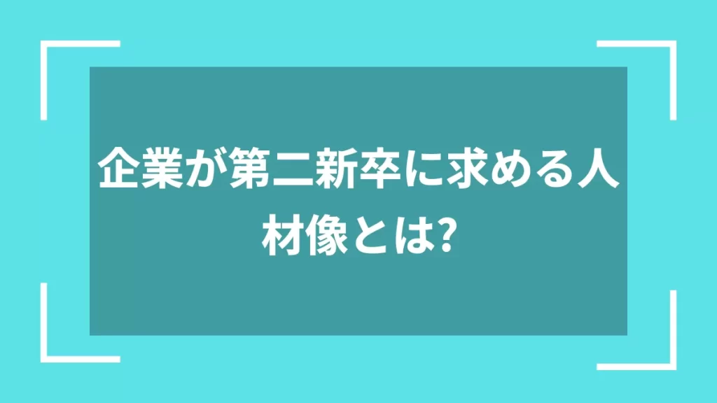 企業が第二新卒に求める人材像とは？