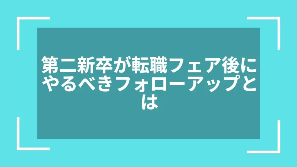 第二新卒が転職フェア後にやるべきフォローアップとは