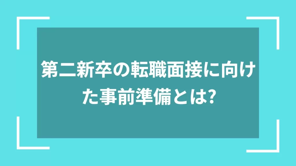 第二新卒の転職面接に向けた事前準備とは？