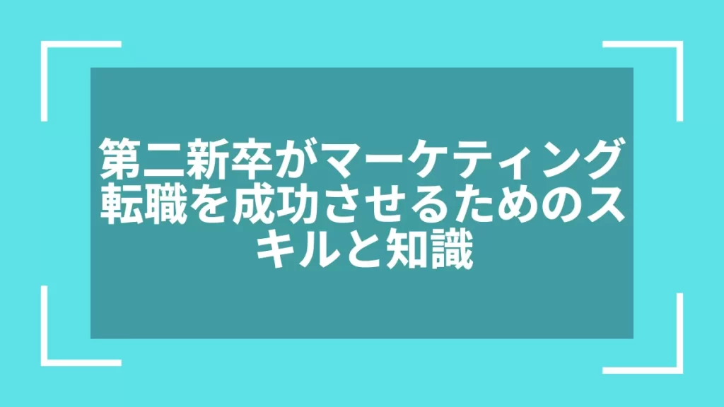 第二新卒がマーケティング転職を成功させるためのスキルと知識