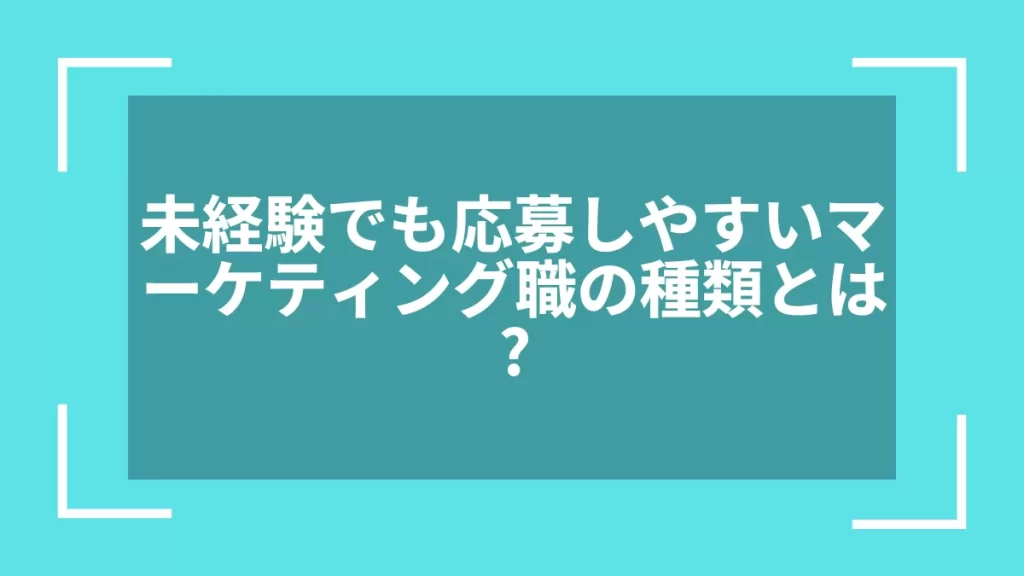 未経験でも応募しやすいマーケティング職の種類とは？