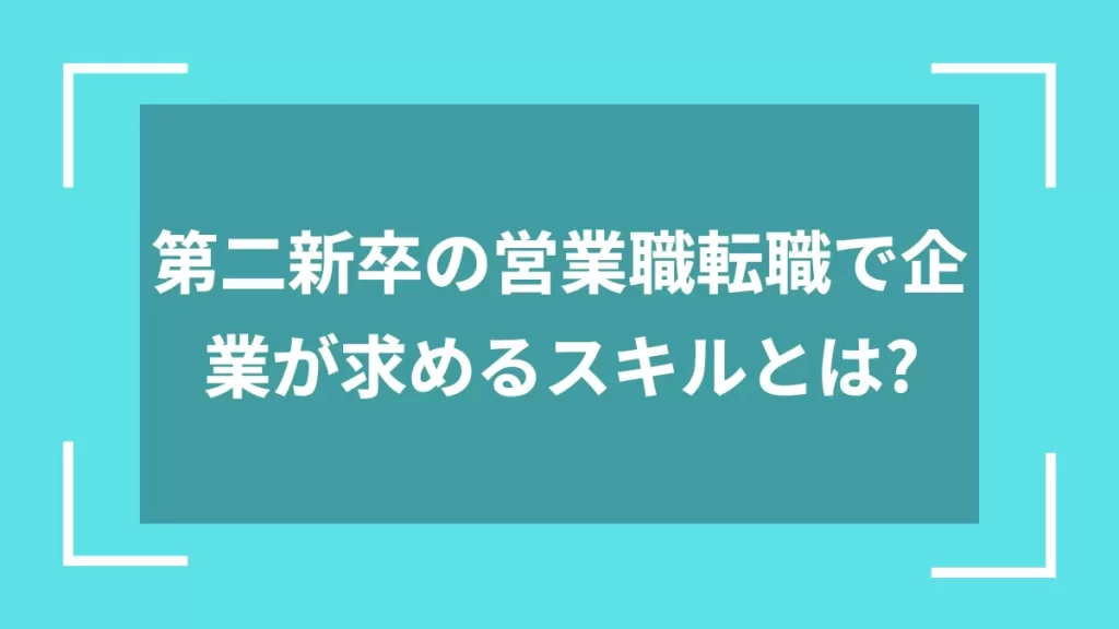 第二新卒の営業職転職で企業が求めるスキルとは？