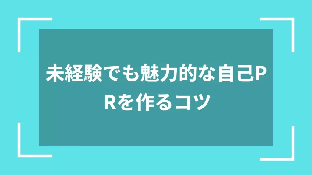 未経験でも魅力的な自己PRを作るコツ