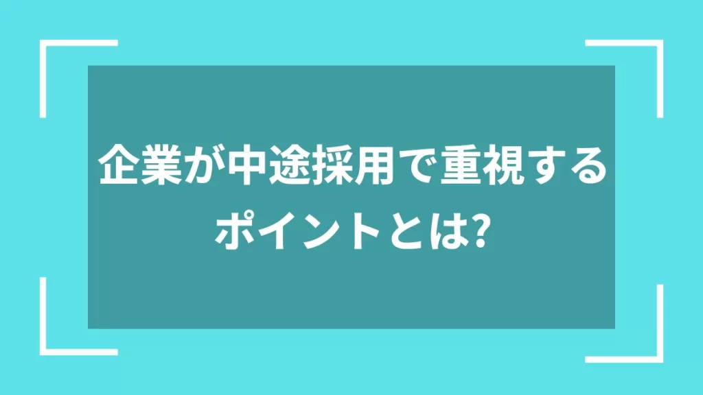 企業が中途採用で重視するポイントとは？