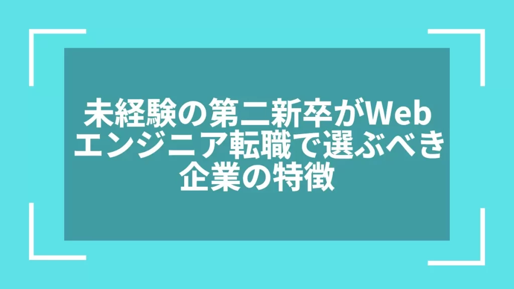 未経験の第二新卒がWebエンジニア転職で選ぶべき企業の特徴