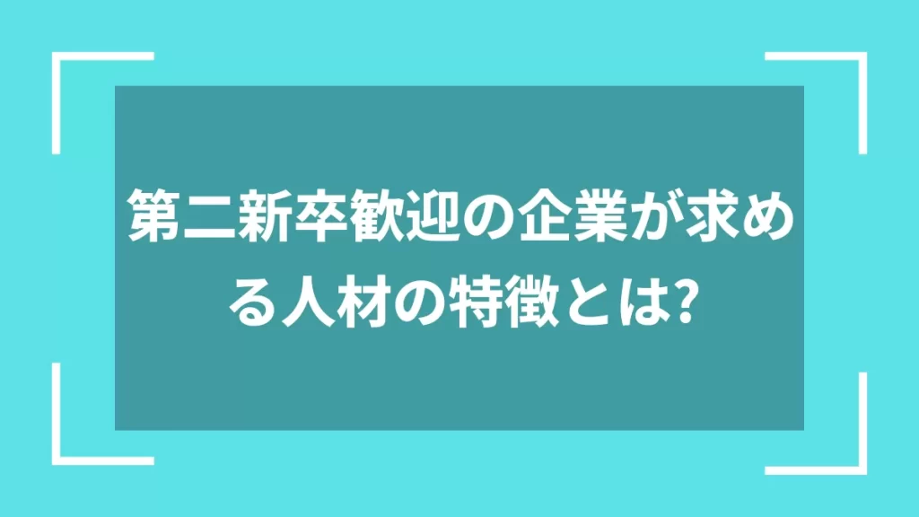 第二新卒歓迎の企業が求める人材の特徴とは？