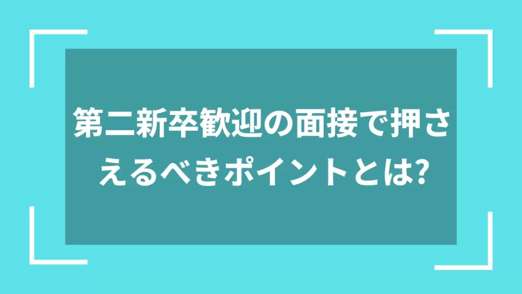 第二新卒歓迎の面接で押さえるべきポイントとは？