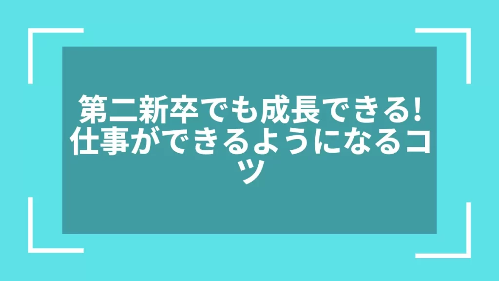 第二新卒でも成長できる！仕事ができるようになるコツ