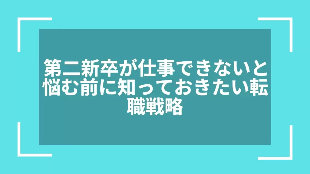 第二新卒が仕事できないと悩む前に知っておきたい転職戦略