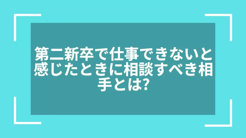 第二新卒で仕事できないと感じたときに相談すべき相手とは？